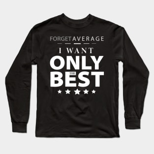 Forget the Average, I want only the best Long Sleeve T-Shirt